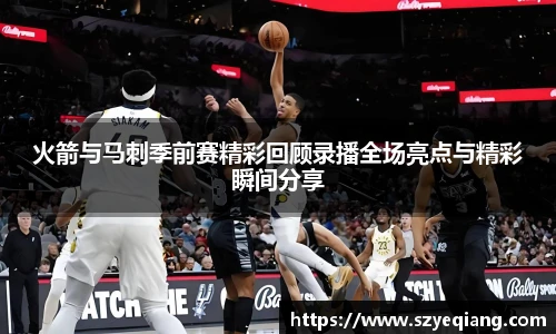 火箭与马刺季前赛精彩回顾录播全场亮点与精彩瞬间分享